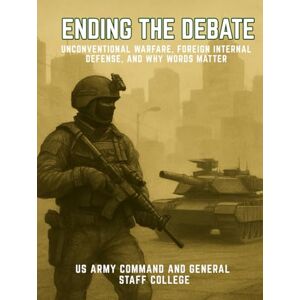 US Army Command and General Staff College Ending the Debate: Unconventional Warfare, Foreign Internal Defense, and Why Words Matter US Army Command and General Staff College Ending the Debate: Unconventional Warfare, Foreign Internal Defense, and Why Words Matter