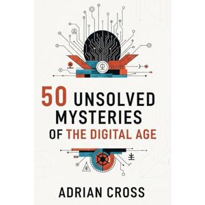 Cross 50 Unsolved Mysteries of the Digital Age: Inside the Internet’s Greatest Legends and Unexplained Phenomena Cross 50 Unsolved Mysteries of the Digital Age: Inside the Internet’s Greatest Legends and Unexplained Phenomena