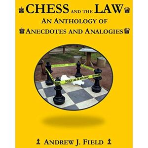 Field, Andrew J. Chess and the Law: An Anthology of Anecdotes and Analogies Field, Andrew J. Chess and the Law: An Anthology of Anecdotes and Analogies