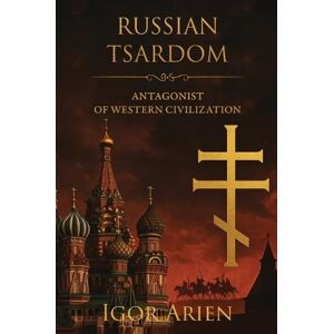 Arien, Igor Russian Tsardom: Antagonist of Western Civilization: 1 (Imperial Horizons. Russia and the World) Arien, Igor Russian Tsardom: Antagonist of Western Civilization: 1 (Imperial Horizons. Russia and the World)