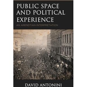 Lexington Books Public Space and Political Experience: An Arendtian Interpretation Lexington Books Public Space and Political Experience: An Arendtian Interpretation