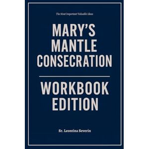 Severin The Most Important Valuable Ideas from Mary’s Mantle Consecration Workbook Edition: How to Ruthlessly Apply Christine Watkins' Spiritual Retreat in Real Life Severin The Most Important Valuable Ideas from Mary’s Mantle Consecration Workbook Edition: How to Ruthlessly Apply Christine Watkins' Spiritual Retreat in Real Life