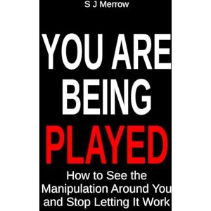 Merrow, S J You Are Being Played: How to See the Manipulation Around You and Stop Letting It Work Merrow, S J You Are Being Played: How to See the Manipulation Around You and Stop Letting It Work