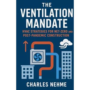 Nehme, Charles The Ventilation Mandate: HVAC Strategies for Net-Zero and Post-Pandemic Construction Nehme, Charles The Ventilation Mandate: HVAC Strategies for Net-Zero and Post-Pandemic Construction