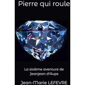LEFEVRE, Jean-marie Pierre qui roule: Une aventure de Jeanjean d'Aups (Les aventures de Jeanjean d'Aups) LEFEVRE, Jean-marie Pierre qui roule: Une aventure de Jeanjean d'Aups (Les aventures de Jeanjean d'Aups)