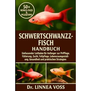 Voss SCHWERTSCHWANZFISCH HANDBUCH: Umfassender Leitfaden für Anfänger zur Pflege, Fütterung, Zucht, Fellpflege, Lebensraumgestaltung, Gesundheit und praktischen Strategien Voss SCHWERTSCHWANZFISCH HANDBUCH: Umfassender Leitfaden für Anfänger zur Pflege, Fütterung, Zucht, Fellpflege, Lebensraumgestaltung, Gesundheit und praktischen Strategien
