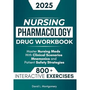 L. Montgomery, David Nursing Pharmacology Drug Workbook: 800+ Interactive Exercises to Master Nursing Meds – With Clinical Scenarios, Mnemonics, and Patient Safety Strategies L. Montgomery, David Nursing Pharmacology Drug Workbook: 800+ Interactive Exercises to Master Nursing Meds – With Clinical Scenarios, Mnemonics, and Patient Safety Strategies