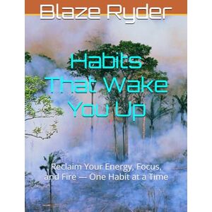 Ryder, Blaze Habits That Wake You Up: Reclaim Your Energy, Focus, and Fire — One Habit at a Time (The Power Habit Series) Ryder, Blaze Habits That Wake You Up: Reclaim Your Energy, Focus, and Fire — One Habit at a Time (The Power Habit Series)