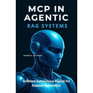 Jeffery, Darryl MCP in Agentic RAG Systems: Architect Autonomous Agents for Scalable Automation (Designing Autonomous Multi-Agent AI Systems with MCP for Scalable, Context-Aware Workflows) Jeffery, Darryl MCP in Agentic RAG Systems: Architect Autonomous Agents for Scalable Automation (Designing Autonomous Multi-Agent AI Systems with MCP for Scalable, Context-Aware Workflows)