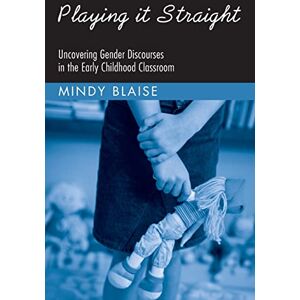 Blaise, Mindy Playing It Straight: Uncovering Gender Discourse in the Early Childhood Classroom (Changing Images of Early Childhood) Blaise, Mindy Playing It Straight: Uncovering Gender Discourse in the Early Childhood Classroom (Changing Images of Early Childhood)
