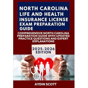 Scott NORTH CAROLINA LIFE AND HEALTH INSURANCE LICENSE EXAM PREPARATION GUIDE: COMPREHENSIVE NORTH CAROLINA PREPARATION GUIDE WITH UPDATED PRACTICE QUESTIONS AND EXPERT EXPLANATIONS Scott NORTH CAROLINA LIFE AND HEALTH INSURANCE LICENSE EXAM PREPARATION GUIDE: COMPREHENSIVE NORTH CAROLINA PREPARATION GUIDE WITH UPDATED PRACTICE QUESTIONS AND EXPERT EXPLANATIONS
