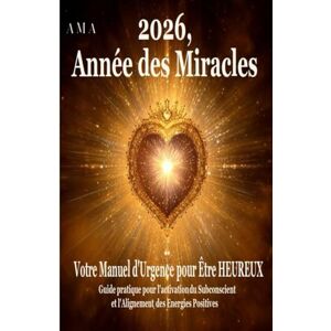 AMA 2026, ANNEE DES MIRACLES: Votre Manuel d'Urgence pour Être Heureux, Guide pratique pour l'activation du Subconscient et Alignement des Energies Positives (PREVISIONS DU FUTUR) AMA 2026, ANNEE DES MIRACLES: Votre Manuel d'Urgence pour Être Heureux, Guide pratique pour l'activation du Subconscient et Alignement des Energies Positives (PREVISIONS DU FUTUR)