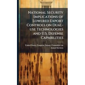 National Security Implications of Lowered Export Controls on Dual-use Technologies and U.S. Defense Capabilities National Security Implications of Lowered Export Controls on Dual-use Technologies and U.S. Defense Capabilities