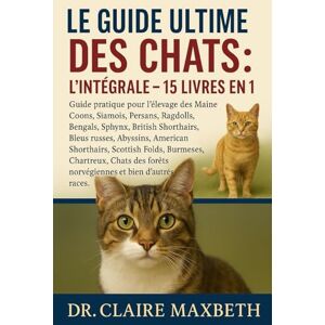 MAXBETH, DR. CLAIRE LE GUIDE ULTIME DES CHATS : L'INTÉGRALE 15 LIVRES EN 1: Guide pratique pour l'élevage des Maine Coons, Siamois, Persans, Ragdolls, Bengals, Sphynx, ... Shorthairs, Scottish Folds, Burmeses... MAXBETH, DR. CLAIRE LE GUIDE ULTIME DES CHATS : L'INTÉGRALE 15 LIVRES EN 1: Guide pratique pour l'élevage des Maine Coons, Siamois, Persans, Ragdolls, Bengals, Sphynx, ... Shorthairs, Scottish Folds, Burmeses...