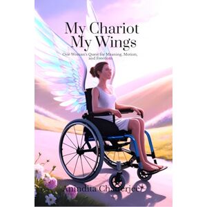 ANINDITA CHATTERJEE My Chariot My Wings: One Woman’s Quest for Meaning, Motion, and Freedom ANINDITA CHATTERJEE My Chariot My Wings: One Woman’s Quest for Meaning, Motion, and Freedom