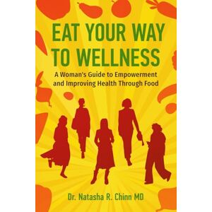 Chinn MD, Natasha R Eat Your Way to Wellness: A Woman's Guide to Empowerment and Improving Health Through Food Chinn MD, Natasha R Eat Your Way to Wellness: A Woman's Guide to Empowerment and Improving Health Through Food