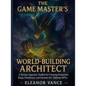 Vance, Eleanor THE GAME MASTER'S WORLD-BUILDING ARCHITECT: A System-Agnostic Toolkit for Creating Immersive Maps, Pantheons, and Factions for Tabletop RPGs Vance, Eleanor THE GAME MASTER'S WORLD-BUILDING ARCHITECT: A System-Agnostic Toolkit for Creating Immersive Maps, Pantheons, and Factions for Tabletop RPGs
