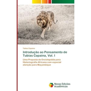 Capaina, Tubias Introdução ao Pensamento de Tubias Capaina, Vol. I: Uma Proposta de Enciclopédia para Historiografia Africana com especial atenção para Moçambique Capaina, Tubias Introdução ao Pensamento de Tubias Capaina, Vol. I: Uma Proposta de Enciclopédia para Historiografia Africana com especial atenção para Moçambique