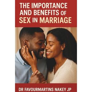 Nakey, Dr. Favourmartins The Importance And Benefits of Sex In Marriage Nakey, Dr. Favourmartins The Importance And Benefits of Sex In Marriage