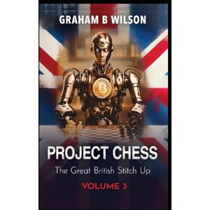 Wilson Project Chess. The Great British Stitch Up.: Volume 3 Wilson Project Chess. The Great British Stitch Up.: Volume 3