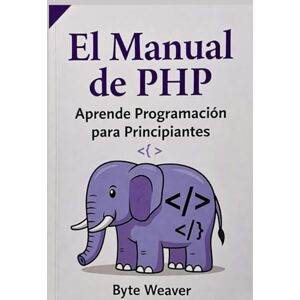 Weaver, Byte El Manual de PHP: Aprende Programación para Principiantes: Desarrollo web paso a paso con PHP, MySQL y Apache – De cero a tu primer sitio web dinámico Weaver, Byte El Manual de PHP: Aprende Programación para Principiantes: Desarrollo web paso a paso con PHP, MySQL y Apache – De cero a tu primer sitio web dinámico