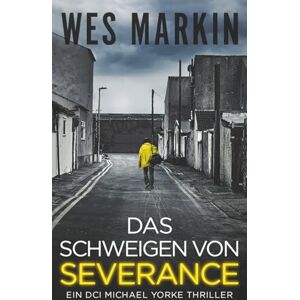 Markin, Wes Das Schweigen von Severance: Ein DCI Michael Yorke Thriller, Buch 3 Markin, Wes Das Schweigen von Severance: Ein DCI Michael Yorke Thriller, Buch 3