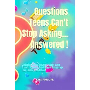 KITS FOR LIFE Questions Teens Can’t Stop Asking… Answered !: Curiosity-Driven Answers About Tech, Trends, Gaming, Pop Culture, Friendship, Love, Money, and More KITS FOR LIFE Questions Teens Can’t Stop Asking… Answered !: Curiosity-Driven Answers About Tech, Trends, Gaming, Pop Culture, Friendship, Love, Money, and More