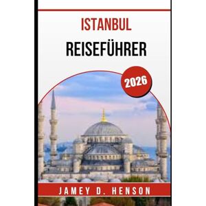 HENSON, JAMEY D. ISTANBUL REISEFÜHRER 2026: Entdecken Sie berühmte Wahrzeichen, verborgene Schätze und unvergessliche Erlebnisse HENSON, JAMEY D. ISTANBUL REISEFÜHRER 2026: Entdecken Sie berühmte Wahrzeichen, verborgene Schätze und unvergessliche Erlebnisse