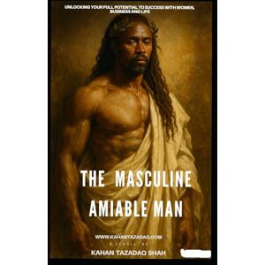 SHAH, KAHAN TAZADAQ THE MASCALINE AMIABLE MAN: ULOCKING YOUR FULL POTENTIAL TO SUCCESS WITH WOMEN,BUSSINESS AND LIFE (Tazadoctrine’ s Didactic Empowerment Attraction Blueprint.) SHAH, KAHAN TAZADAQ THE MASCALINE AMIABLE MAN: ULOCKING YOUR FULL POTENTIAL TO SUCCESS WITH WOMEN,BUSSINESS AND LIFE (Tazadoctrine’ s Didactic Empowerment Attraction Blueprint.)