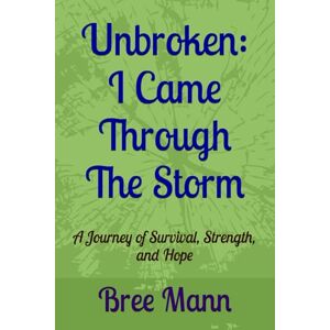 Mann, Bree Unbroken: I Came Through The Storm: A Journey of Survival, Strength, and Hope (Unbroken Series) Mann, Bree Unbroken: I Came Through The Storm: A Journey of Survival, Strength, and Hope (Unbroken Series)