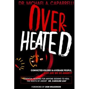 Caparrelli PhD, Michael A Overheated: Convicted Killers to Average People Why Are We So Angry? Caparrelli PhD, Michael A Overheated: Convicted Killers to Average People Why Are We So Angry?