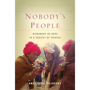 Piliavsky, Anastasia Nobody's People: Hierarchy as Hope in a Society of Thieves (South Asia in Motion) Piliavsky, Anastasia Nobody's People: Hierarchy as Hope in a Society of Thieves (South Asia in Motion)