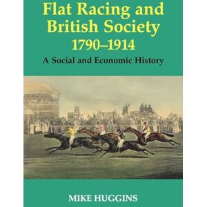 Huggins, Mike Flat Racing and British Society, 1790-1914: A Social and Economic History: 12 (Sport in the Global Society) Huggins, Mike Flat Racing and British Society, 1790-1914: A Social and Economic History: 12 (Sport in the Global Society)