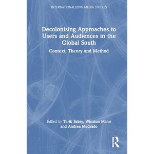 Decolonising Approaches to Users and Audiences in the Global South: Context, Theory and Method (Internationalizing Media Studies) Decolonising Approaches to Users and Audiences in the Global South: Context, Theory and Method (Internationalizing Media Studies)