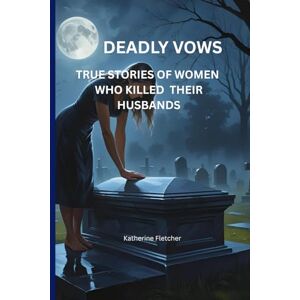 Fletcher, Katherine DEADLY VOWS: TRUE STORIES OF WOMEN WHO KILLED THEIR HUSBANDS Fletcher, Katherine DEADLY VOWS: TRUE STORIES OF WOMEN WHO KILLED THEIR HUSBANDS