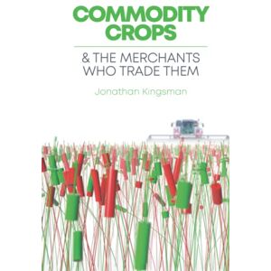 Kingsman, Jonathan Commodity Crops: And The Merchants Who Trade Them (Commodity Conversations) Kingsman, Jonathan Commodity Crops: And The Merchants Who Trade Them (Commodity Conversations)