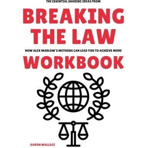 Wallace, Aaron The Essential Sharing Ideas from Breaking the Law Workbook: How Alex Marlow’s Methods Can Lead You to Achieve More Wallace, Aaron The Essential Sharing Ideas from Breaking the Law Workbook: How Alex Marlow’s Methods Can Lead You to Achieve More