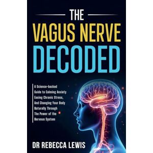 Lewis, Rebecca THE VAGUS NERVE: DECODED: A Science-backed Guide to Calming Anxiety, Easing Chronic Stress, And Changing Your Body Naturally Through The Power of the Nervous System (The Wellness Series) Lewis, Rebecca THE VAGUS NERVE: DECODED: A Science-backed Guide to Calming Anxiety, Easing Chronic Stress, And Changing Your Body Naturally Through The Power of the Nervous System (The Wellness Series)
