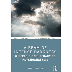 Grotstein, James A Beam of Intense Darkness: Wilfred Bion's Legacy to Psychoanalysis (Routledge Mental Health Classic Editions) Grotstein, James A Beam of Intense Darkness: Wilfred Bion's Legacy to Psychoanalysis (Routledge Mental Health Classic Editions)