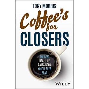 Morris, Tony Coffee's for Closers: The Best Real Life Sales Book You'll Ever Read Morris, Tony Coffee's for Closers: The Best Real Life Sales Book You'll Ever Read