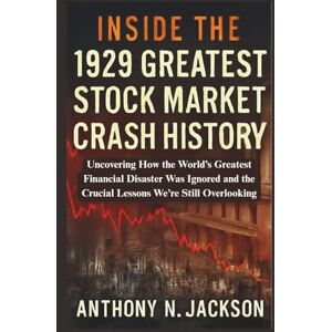 Jackson Inside the 1929 Greatest Stock Market Crash History: Uncovering How the World’s Greatest Financial Disaster Was Ignored and the Crucial Lessons We’re Still Overlooking Jackson Inside the 1929 Greatest Stock Market Crash History: Uncovering How the World’s Greatest Financial Disaster Was Ignored and the Crucial Lessons We’re Still Overlooking