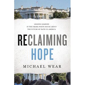 Wear, Michael RECLAIMING HOPE PB: Lessons Learned in the Obama White House About the Future of Faith in America Wear, Michael RECLAIMING HOPE PB: Lessons Learned in the Obama White House About the Future of Faith in America