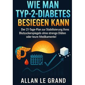 LE GRAND, ALLAN WIE MAN TYP-2-DIABETES BESIEGEN KANN: Der 21-Tage-Plan zur Stabilisierung Ihres Blutzuckerspiegels ohne strenge Diäten oder teure Medikamente! (ernährung bei diabetes typ 2) LE GRAND, ALLAN WIE MAN TYP-2-DIABETES BESIEGEN KANN: Der 21-Tage-Plan zur Stabilisierung Ihres Blutzuckerspiegels ohne strenge Diäten oder teure Medikamente! (ernährung bei diabetes typ 2)