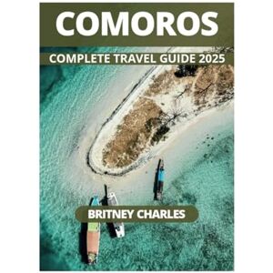 CHARLES, BRITNEY COMOROS COMPLETE TRAVEL GUIDE 2025 CHARLES, BRITNEY COMOROS COMPLETE TRAVEL GUIDE 2025
