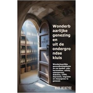 Mcintyre, Wade Wonderbaarlijke genezingen uit de ondergrondse kluis: Wonderbaarlijke gezondheidsgeheimen om kanker, pijn, hartziekten, astma, osteoporose, diabetes, COPD, depressie, migraine en slaapapneu te genezen Mcintyre, Wade Wonderbaarlijke genezingen uit de ondergrondse kluis: Wonderbaarlijke gezondheidsgeheimen om kanker, pijn, hartziekten, astma, osteoporose, diabetes, COPD, depressie, migraine en slaapapneu te genezen