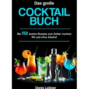 Leitner, Denis Das große Cocktail Buch: Die 150 besten Rezepte zum Selber machen – Mit und ohne Alkohol Leitner, Denis Das große Cocktail Buch: Die 150 besten Rezepte zum Selber machen – Mit und ohne Alkohol