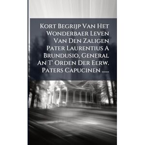 Anonymous Kort Begrijp Van Het Wonderbaer Leven Van Den Zaligen Pater Laurentius A Brundusio, General An T' Orden Der Eerw. Paters Capucinen ...... Anonymous Kort Begrijp Van Het Wonderbaer Leven Van Den Zaligen Pater Laurentius A Brundusio, General An T' Orden Der Eerw. Paters Capucinen ......