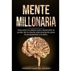 Sanchez Salinas, Augusto MENTE MILLONARIA: Descubre los pilares para desarrollar el poder de tu mente subconsciente para la prosperidad y el éxito. Sanchez Salinas, Augusto MENTE MILLONARIA: Descubre los pilares para desarrollar el poder de tu mente subconsciente para la prosperidad y el éxito.