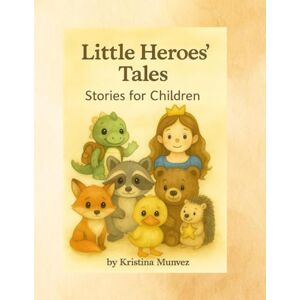 Munvez, Kristina Little Heroes' Tales: A Collection of 6 Therapeutic Fairy Tales For Children about Friendship, Courage, and Overcoming Fears Munvez, Kristina Little Heroes' Tales: A Collection of 6 Therapeutic Fairy Tales For Children about Friendship, Courage, and Overcoming Fears