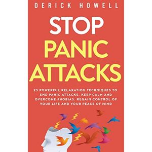 Howell, Derick Stop Panic Attacks: 23 Powerful Relaxation Techniques to End Panic Attacks, Keep Calm and Overcome Phobias. Regain Control of Your Life and Your Peace of Mind Howell, Derick Stop Panic Attacks: 23 Powerful Relaxation Techniques to End Panic Attacks, Keep Calm and Overcome Phobias. Regain Control of Your Life and Your Peace of Mind